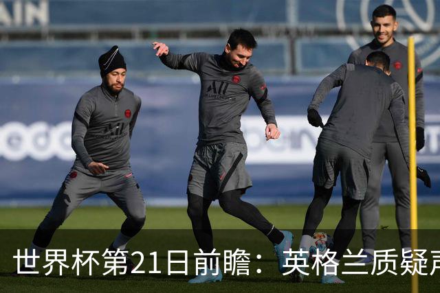 世界杯第21日前瞻：英格兰质疑声中前行 美国力求打破恐欧魔咒