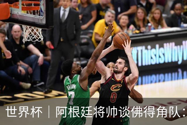 世界杯｜阿根廷将帅谈佛得角队：难缠、强大……