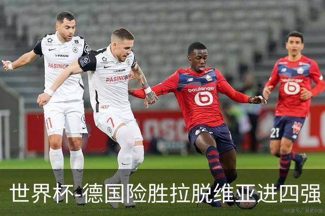 世界杯-德国险胜拉脱维亚进四强 半决赛VS美国