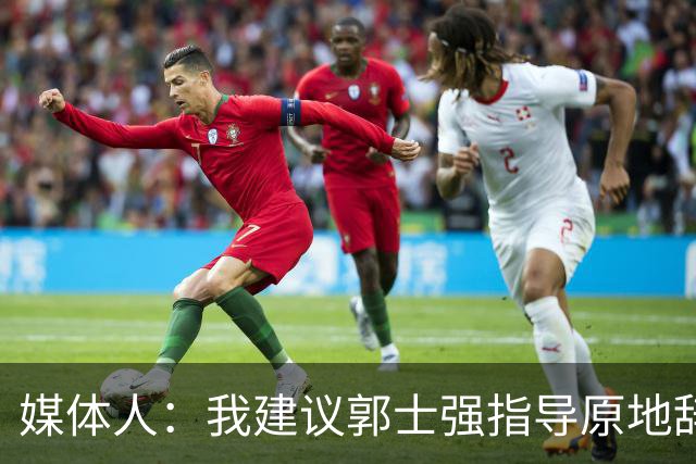 媒体人：我建议郭士强指导原地辞职 他的执教水平太有限了