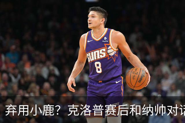 弃用小鹿？克洛普赛后和纳帅对话：我是傻瓜 无条件支持你的决定