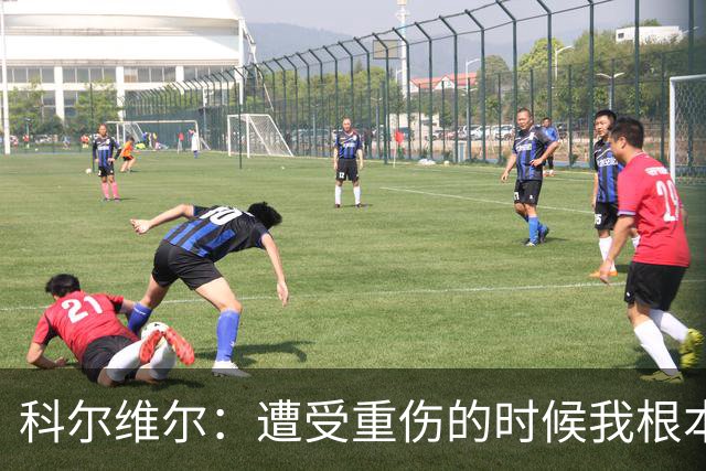科尔维尔：遭受重伤的时候我根本不敢相信；福法纳帮了我很多很多