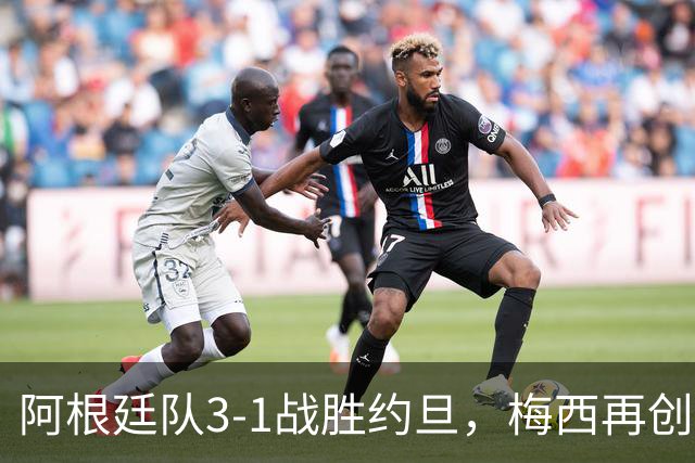 阿根廷队3-1战胜约旦，梅西再创历史，约旦队超越国足