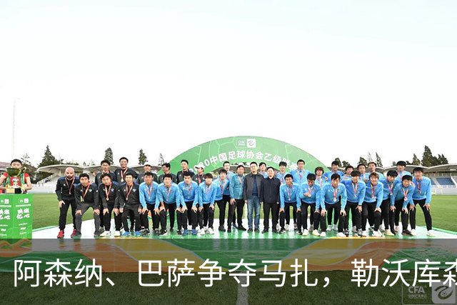 阿森纳、巴萨争夺马扎，勒沃库森为其估价不低于4500万欧